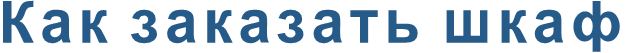Как заказать шкаф